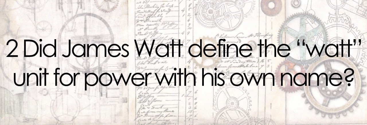 2 Did James Watt define the “watt” unit for power with his own name?