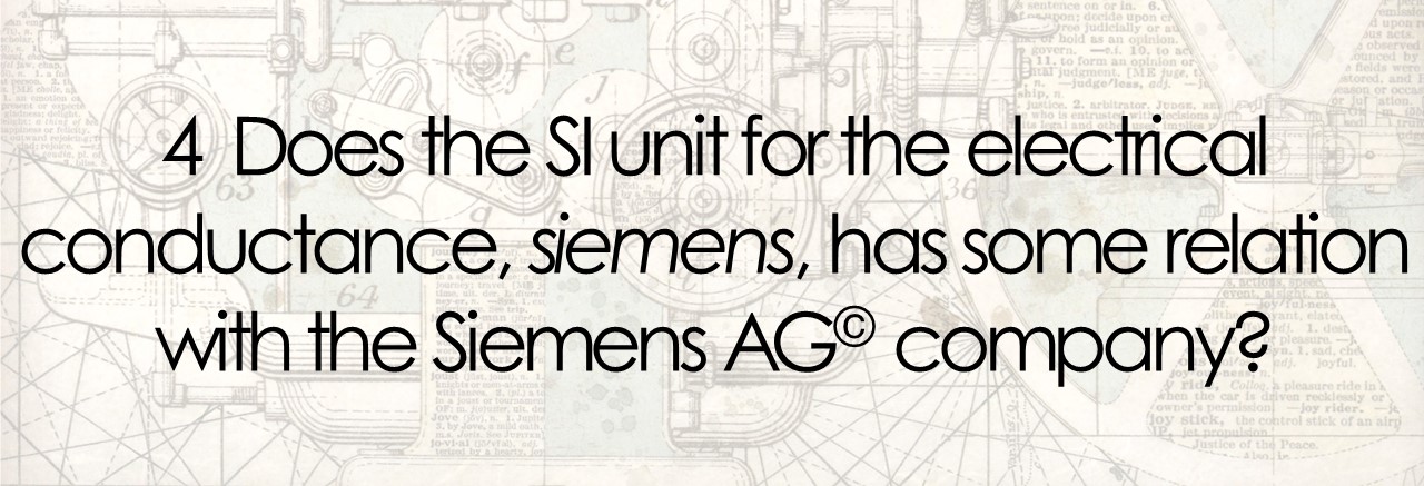 4  Does the SI unit for the electrical conductance, siemens, has some relation with the Siemens AG© company?