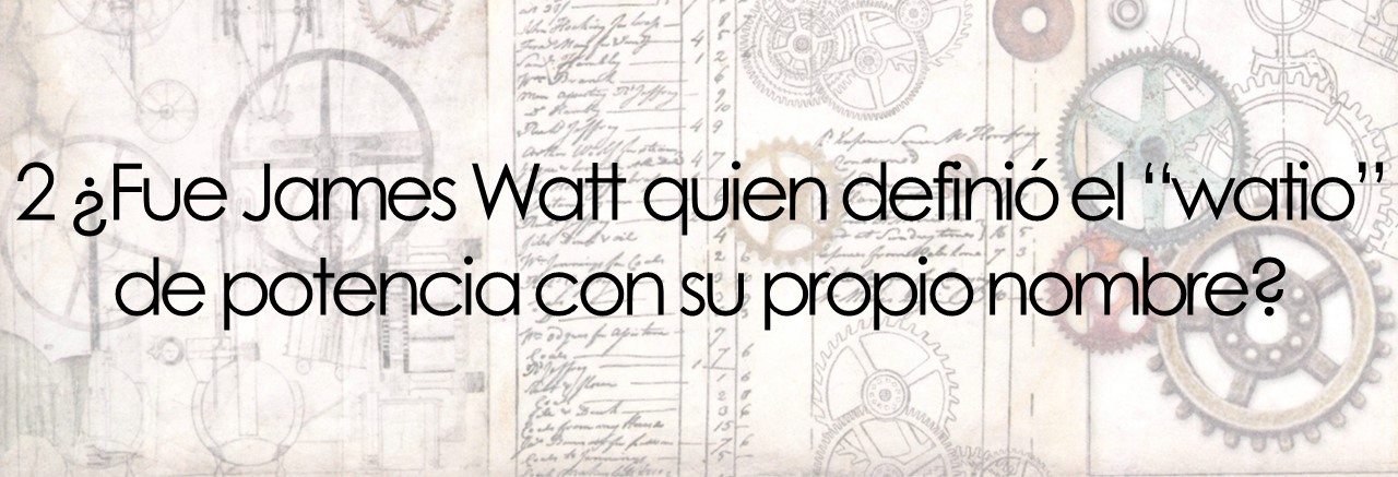 2 ¿Fue James Watt quien definió el “watio” de potencia con su propio nombre?