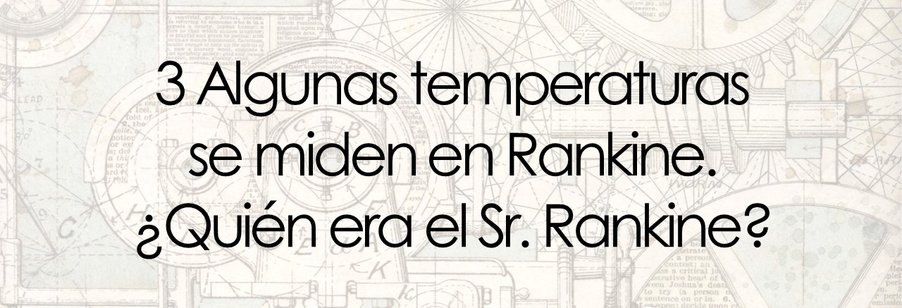 3 Algunas temperaturas  se miden en Rankine.  ¿Quién era el Sr. Rankine?