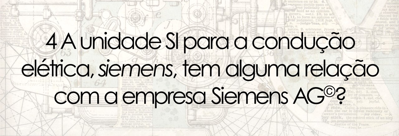 4 A unidade SI para a condução  elétrica, siemens, tem alguma relação com a empresa Siemens AG©?