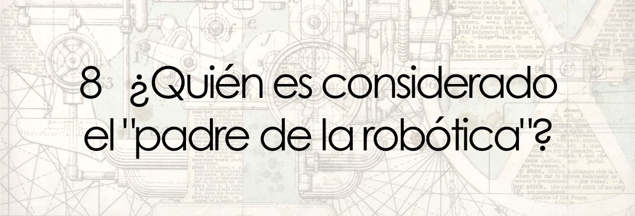 8 ¿Quién es considerado el "padre de la robótica"?