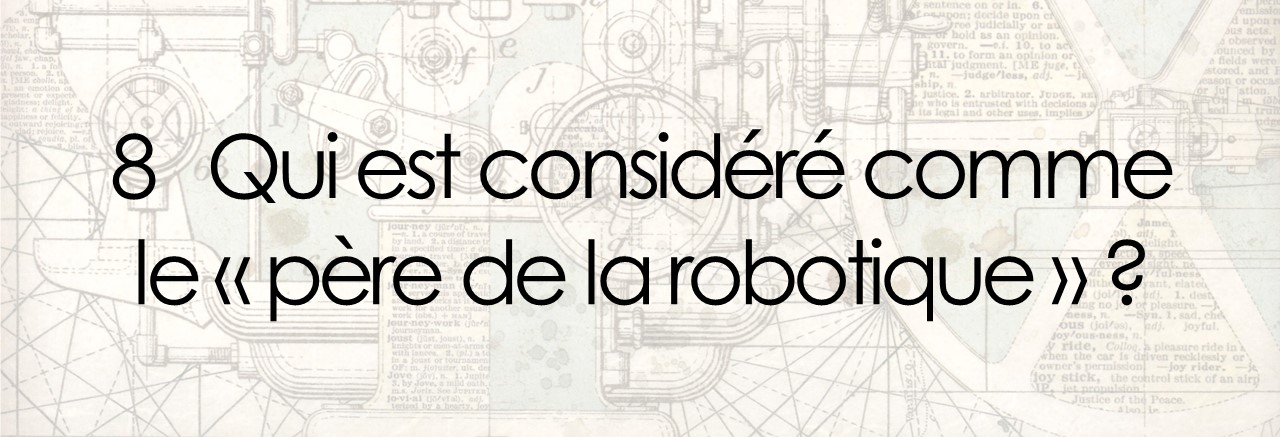 8 Qui est considéré comme le « père de la robotique » ?