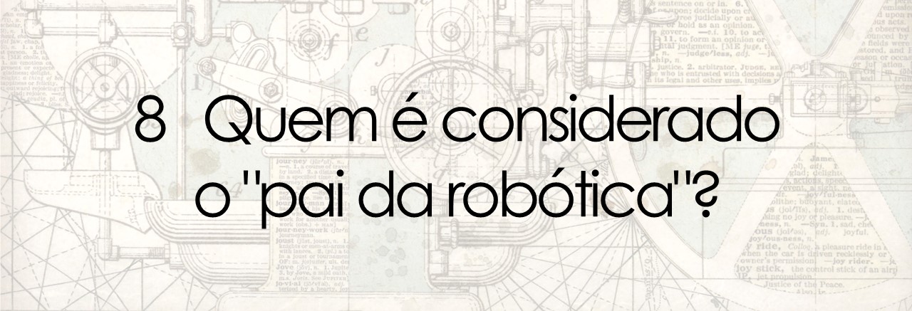 8 Quem é considerado o "pai da robótica"?