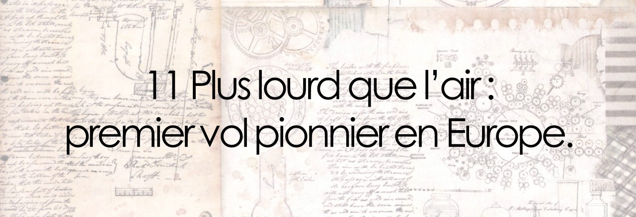 11 Plus lourd que l’air :  premier vol pionnier en Europe.
