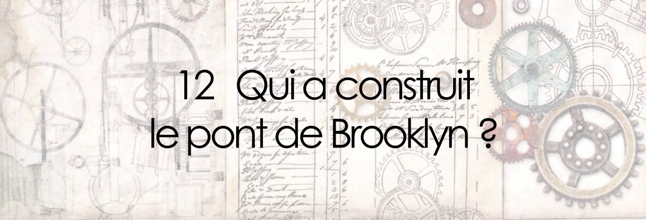 12 Qui a construit  le pont de Brooklyn ?