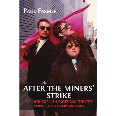 After the Miners’ Strike: A39 and Cornish Political Theatre versus Thatcher’s Britain: Volume 1 icon