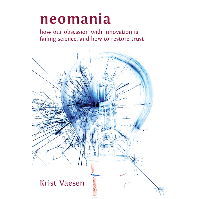Neomania: How Our Obsession With Innovation is Failing Science, and How to Restore Trust