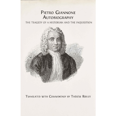 Pietro Giannone. Autobiography. The Tragedy of a Historian and the Inquisition: Translated with commentary by Thérèse Ridley