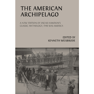 The American Archipelago: A New Edition of Oscar Handlin’s Classic Anthology, This Was America