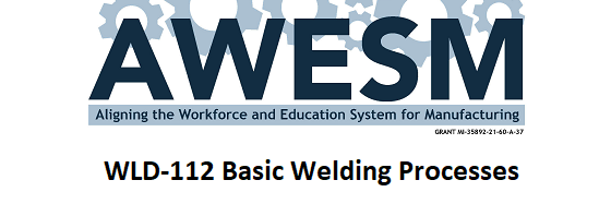 AWESM: Aligning the Workforce and Education System for Manufacturing. WLD-112 Basic Welding Processes